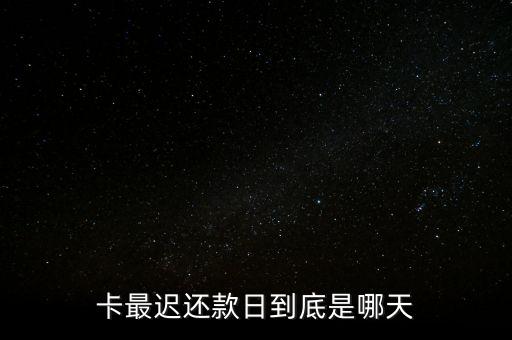卡最迟还款日到底是哪天