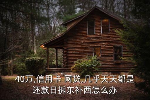 40万,信用卡 网贷,几乎天天都是还款日拆东补西怎么办