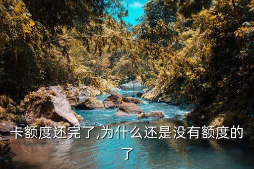 卡额度还完了,为什么还是没有额度的了