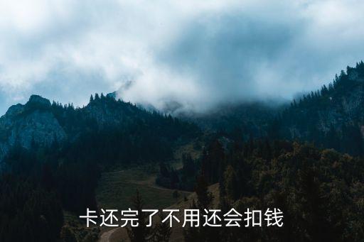卡还完了不用还会扣钱