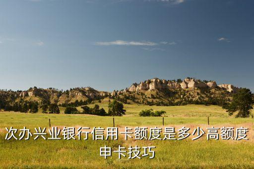 次办兴业银行信用卡额度是多少高额度申卡技巧