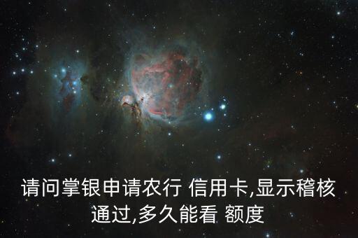 请问掌银申请农行 信用卡,显示稽核通过,多久能看 额度