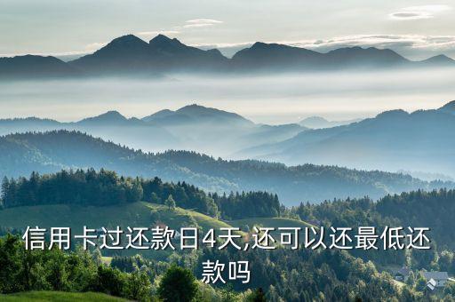 信用卡过还款日4天,还可以还最低还款吗