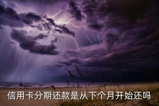 信用卡分期还款是从下个月开始还吗