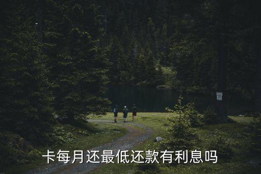 卡每月还最低还款有利息吗