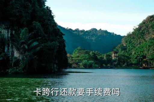 卡跨行还款要手续费吗
