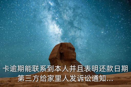 卡逾期能联系到本人并且表明还款日期第三方给家里人发诉讼通知...
