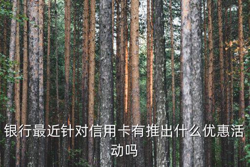 银行最近针对信用卡有推出什么优惠活动吗