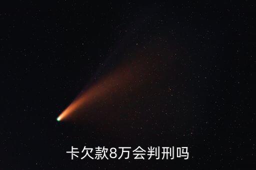 卡欠款8万会判刑吗