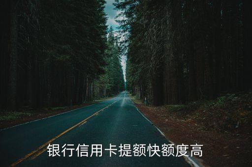 银行信用卡提额快额度高