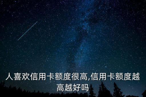 人喜欢信用卡额度很高,信用卡额度越高越好吗