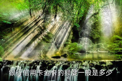银行信用卡金卡的额度一般是多少