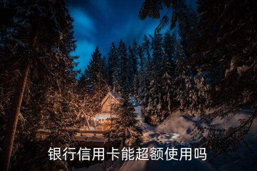 银行信用卡能超额使用吗