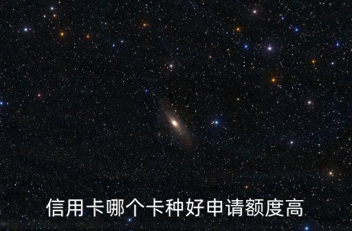 信用卡哪个卡种好申请额度高