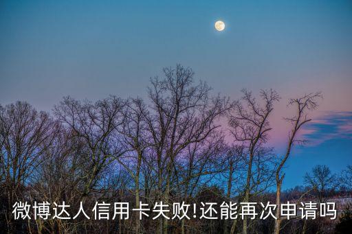 微博达人信用卡失败!还能再次申请吗