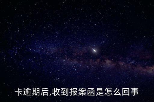 卡逾期后,收到报案函是怎么回事