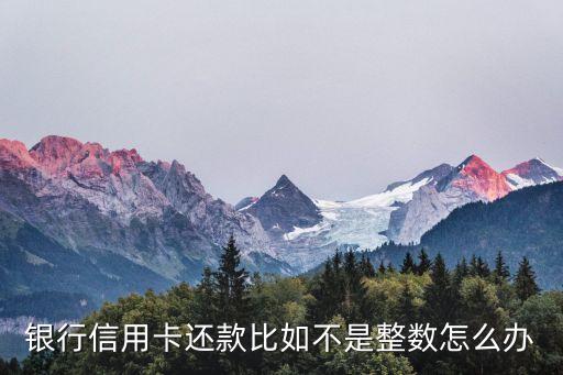 银行信用卡还款比如不是整数怎么办