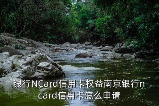 银行NCard信用卡权益南京银行ncard信用卡怎么申请
