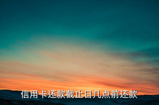 工商银行信用卡截止日期,工行的信用卡什么时候还?