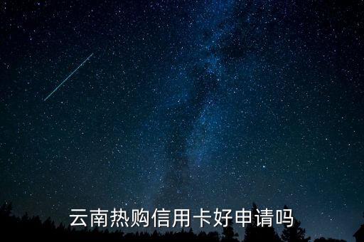 云南热购信用卡好申请吗