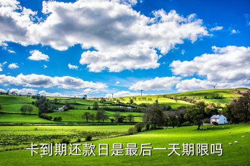 卡到期还款日是最后一天期限吗