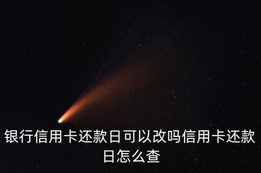 银行信用卡还款日可以改吗信用卡还款日怎么查