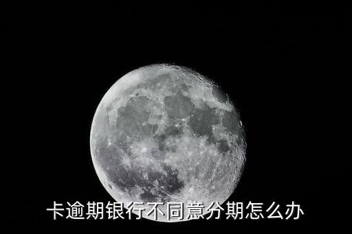 卡逾期银行不同意分期怎么办