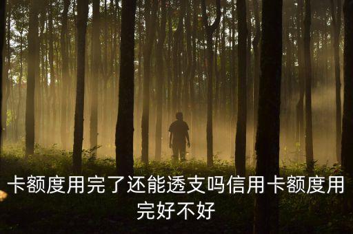 卡额度用完了还能透支吗信用卡额度用完好不好