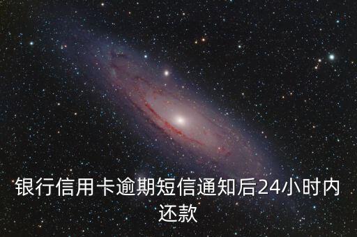 银行信用卡逾期短信通知后24小时内还款