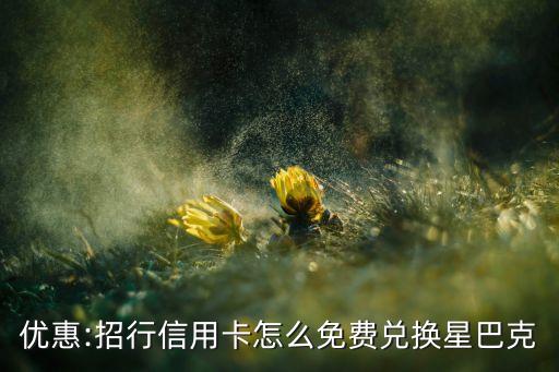 优惠:招行信用卡怎么免费兑换星巴克