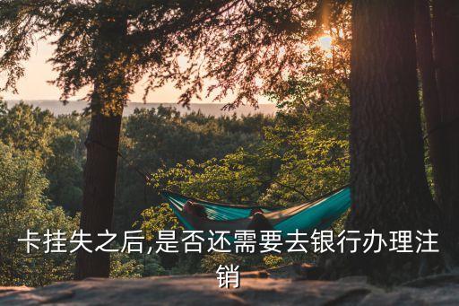 卡挂失之后,是否还需要去银行办理注销