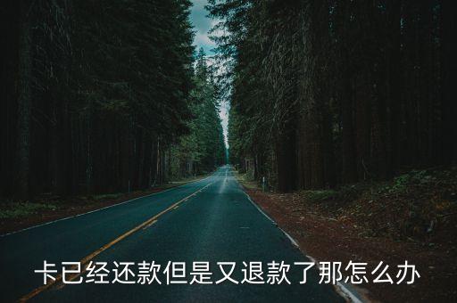 卡已经还款但是又退款了那怎么办