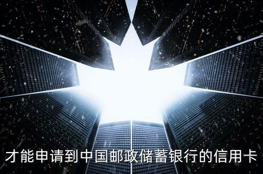 才能申请到中国邮政储蓄银行的信用卡