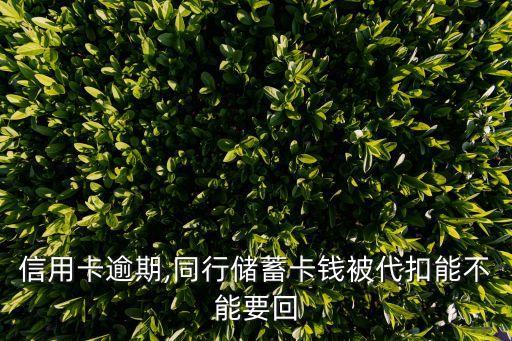 信用卡逾期,同行储蓄卡钱被代扣能不能要回