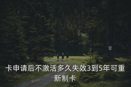 卡申请后不激活多久失效3到5年可重新制卡