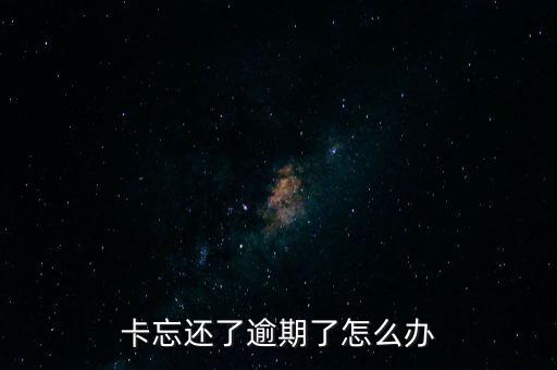 卡忘还了逾期了怎么办