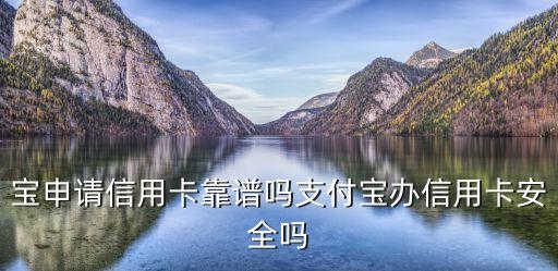 宝申请信用卡靠谱吗支付宝办信用卡安全吗