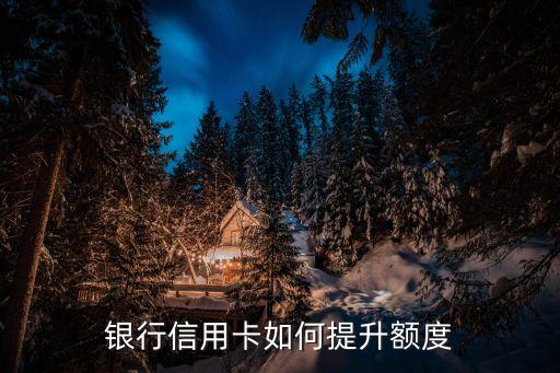 银行信用卡如何提升额度