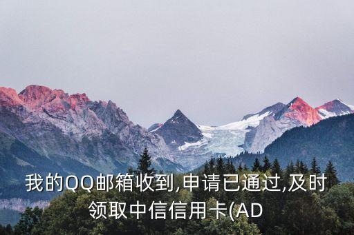 我的QQ邮箱收到,申请已通过,及时领取中信信用卡(AD