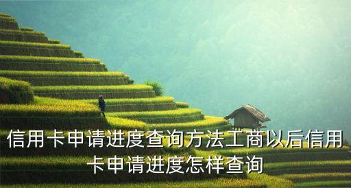 如何得知工商信用卡申请进度,工商信用卡如何申请提高额度?