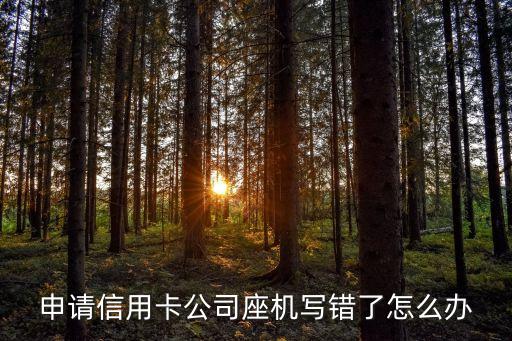 申请信用卡公司座机写错了怎么办