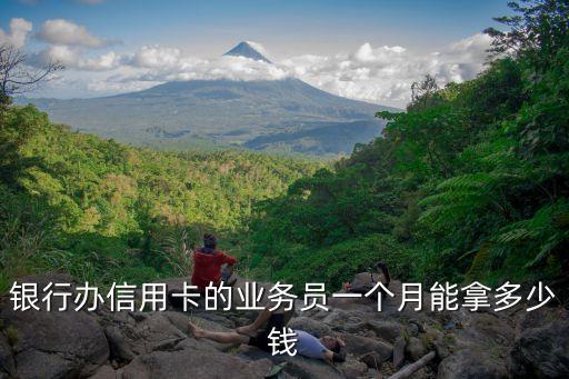 银行办信用卡的业务员一个月能拿多少钱