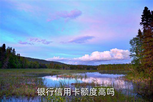 银行信用卡额度高吗