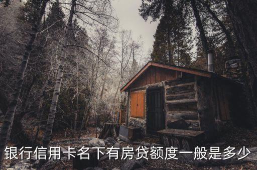 银行信用卡名下有房贷额度一般是多少