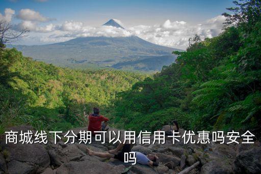 商城线下分期可以用信用卡优惠吗安全吗