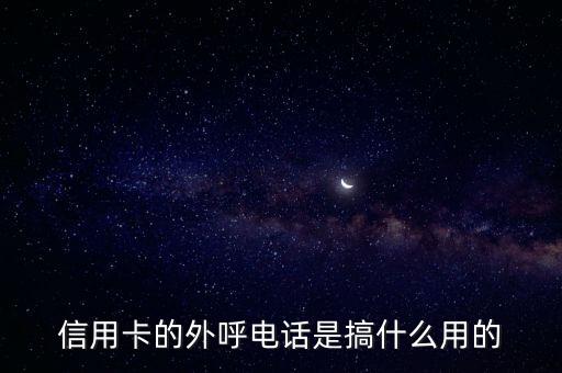 信用卡的外呼电话是搞什么用的