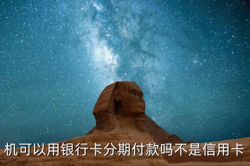 机可以用银行卡分期付款吗不是信用卡