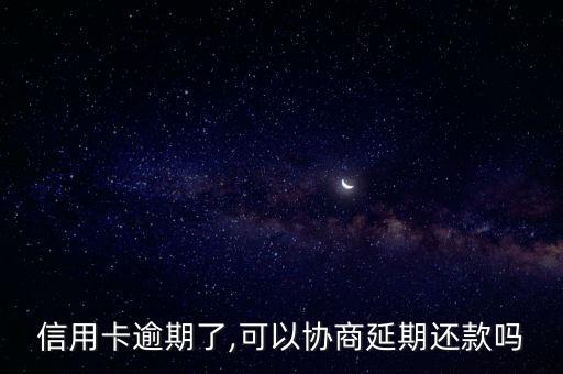 信用卡逾期了,可以协商延期还款吗