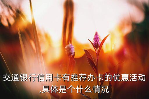 交通银行信用卡有推荐办卡的优惠活动,具体是个什么情况