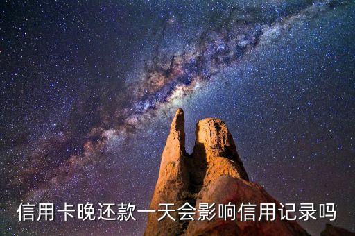 信用卡晚还款一天会影响信用记录吗